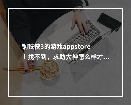 钢铁侠3的游戏appstore上找不到，求助大神怎么样才能下载到啊(钢铁侠游戏下载)