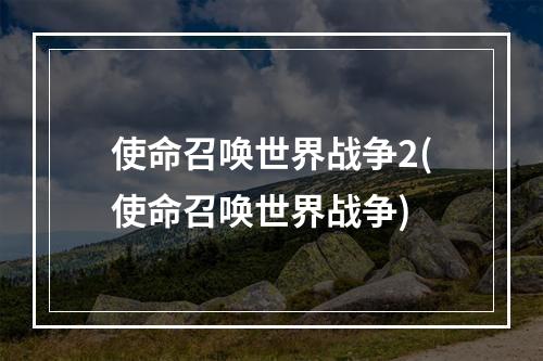 使命召唤世界战争2(使命召唤世界战争)