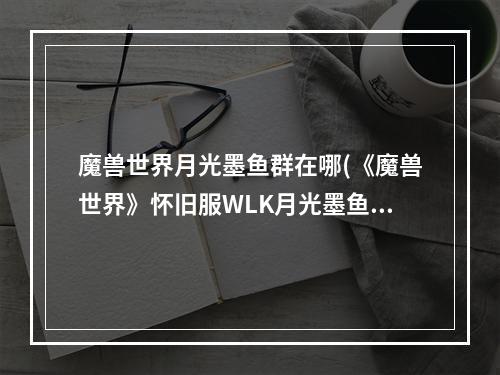 魔兽世界月光墨鱼群在哪(《魔兽世界》怀旧服WLK月光墨鱼位置介绍 魔兽世界  )