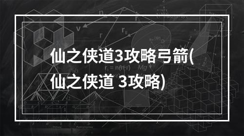 仙之侠道3攻略弓箭(仙之侠道 3攻略)