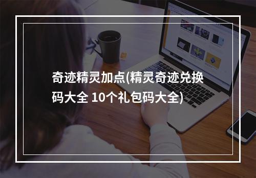 奇迹精灵加点(精灵奇迹兑换码大全 10个礼包码大全)