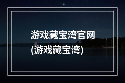 游戏藏宝湾官网(游戏藏宝湾)