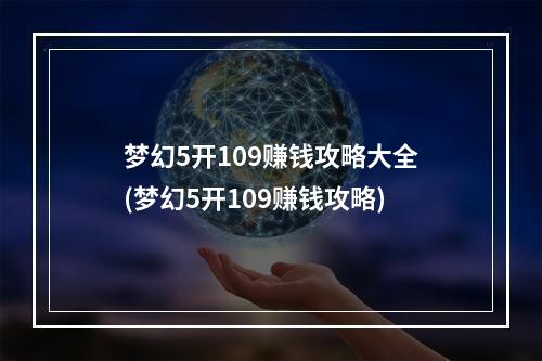 梦幻5开109赚钱攻略大全(梦幻5开109赚钱攻略)