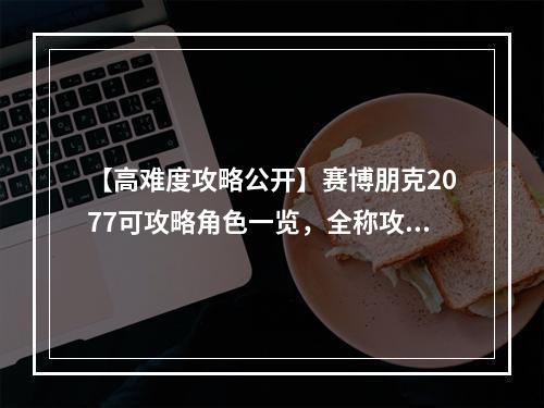 【高难度攻略公开】赛博朋克2077可攻略角色一览，全称攻略只能单挑！