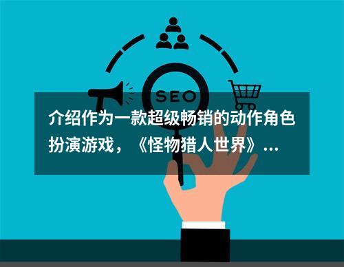 介绍作为一款超级畅销的动作角色扮演游戏，《怪物猎人世界》自2018年发行以来一直受到玩家们的喜爱。除了紧张刺激的游戏体验外，游戏中的多种梗也是许多玩家们喜欢的部