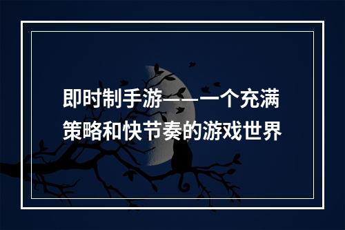 即时制手游——一个充满策略和快节奏的游戏世界