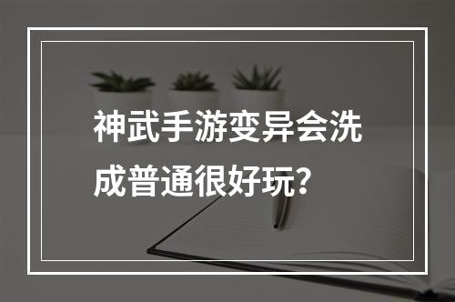 神武手游变异会洗成普通很好玩？