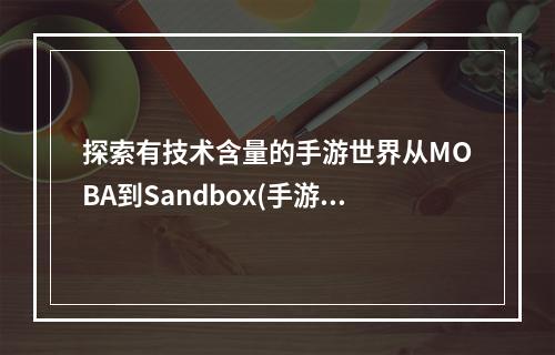 探索有技术含量的手游世界从MOBA到Sandbox(手游发展趋势)