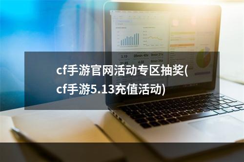 cf手游官网活动专区抽奖(cf手游5.13充值活动)