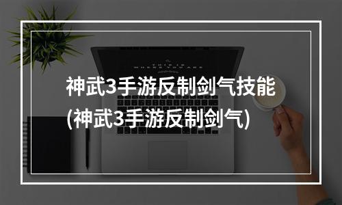 神武3手游反制剑气技能(神武3手游反制剑气)