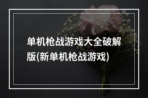 单机枪战游戏大全破解版(新单机枪战游戏)