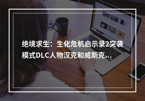 绝境求生：生化危机启示录2突袭模式DLC人物汉克和威斯克测评