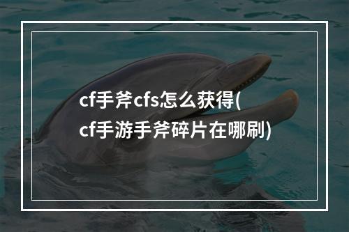 cf手斧cfs怎么获得(cf手游手斧碎片在哪刷)