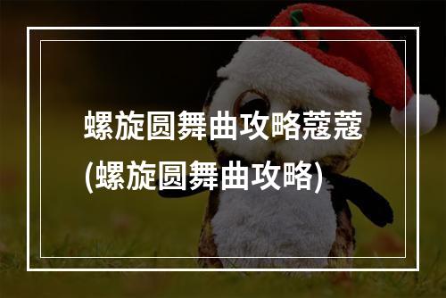 螺旋圆舞曲攻略蔻蔻(螺旋圆舞曲攻略)