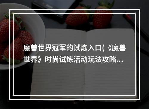 魔兽世界冠军的试炼入口(《魔兽世界》时尚试炼活动玩法攻略2022 )