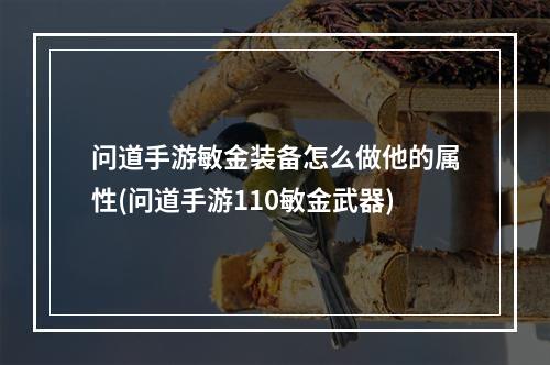 问道手游敏金装备怎么做他的属性(问道手游110敏金武器)