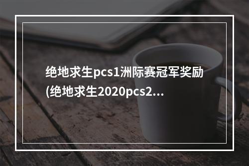 绝地求生pcs1洲际赛冠军奖励(绝地求生2020pcs2洲际赛后晋级规则)