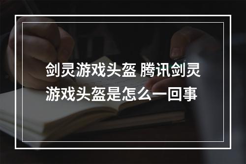 剑灵游戏头盔 腾讯剑灵游戏头盔是怎么一回事