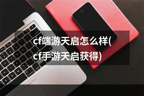 cf端游天启怎么样(cf手游天启获得)