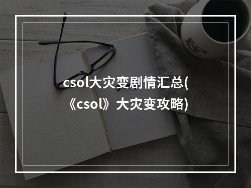 csol大灾变剧情汇总(《csol》大灾变攻略)