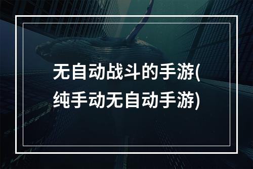 无自动战斗的手游(纯手动无自动手游)