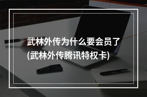 武林外传为什么要会员了(武林外传腾讯特权卡)