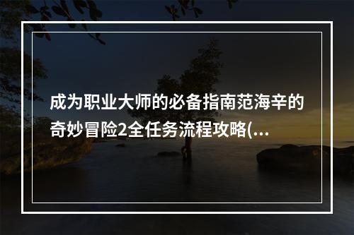 成为职业大师的必备指南范海辛的奇妙冒险2全任务流程攻略(职业技能介绍)