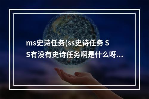 ms史诗任务(ss史诗任务 SS有没有史诗任务啊是什么呀,在哪接)