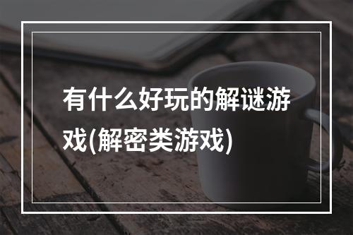 有什么好玩的解谜游戏(解密类游戏)