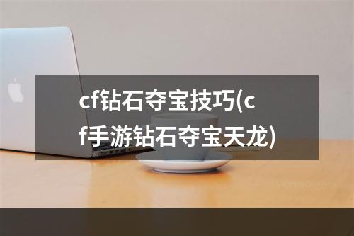 cf钻石夺宝技巧(cf手游钻石夺宝天龙)