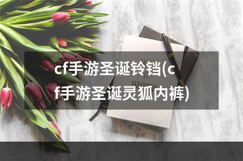 cf手游圣诞铃铛(cf手游圣诞灵狐内裤)