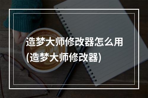 造梦大师修改器怎么用(造梦大师修改器)