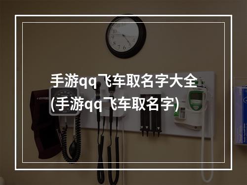 手游qq飞车取名字大全(手游qq飞车取名字)