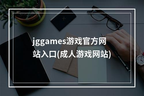 jggames游戏官方网站入口(成人游戏网站)