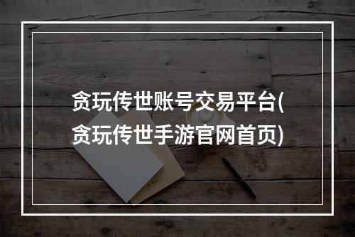 贪玩传世账号交易平台(贪玩传世手游官网首页)