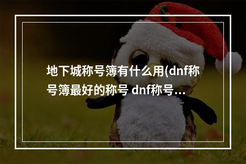 地下城称号簿有什么用(dnf称号簿最好的称号 dnf称号簿攻略)