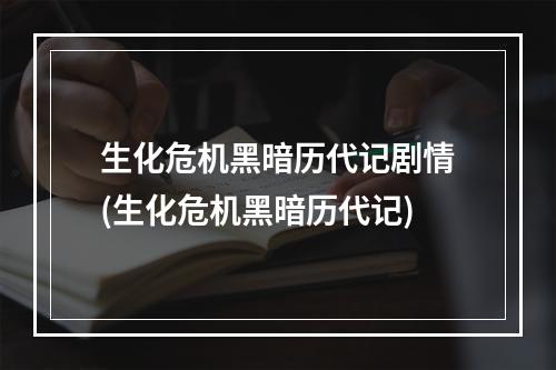 生化危机黑暗历代记剧情(生化危机黑暗历代记)