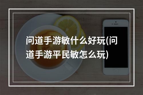 问道手游敏什么好玩(问道手游平民敏怎么玩)