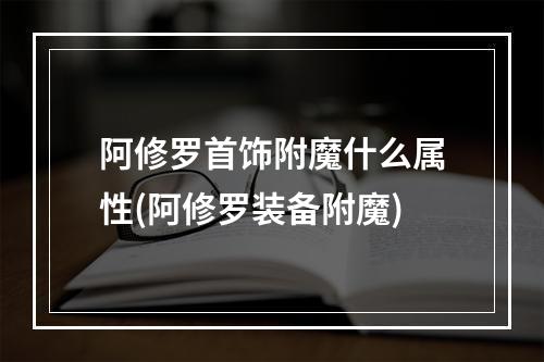 阿修罗首饰附魔什么属性(阿修罗装备附魔)