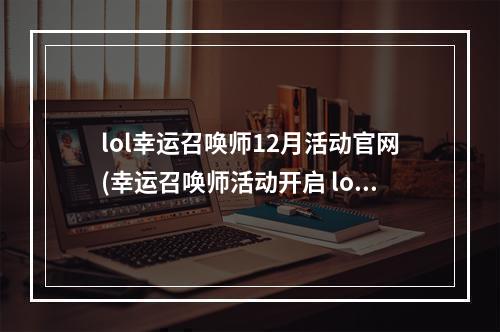 lol幸运召唤师12月活动官网(幸运召唤师活动开启 lol12月幸运召唤师活动地址分享)