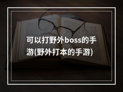 可以打野外boss的手游(野外打本的手游)