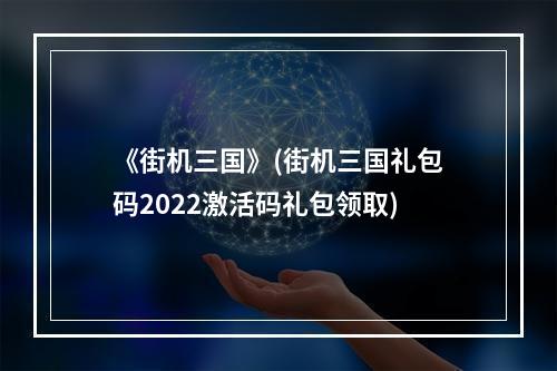 《街机三国》(街机三国礼包码2022激活码礼包领取)