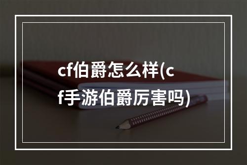 cf伯爵怎么样(cf手游伯爵厉害吗)