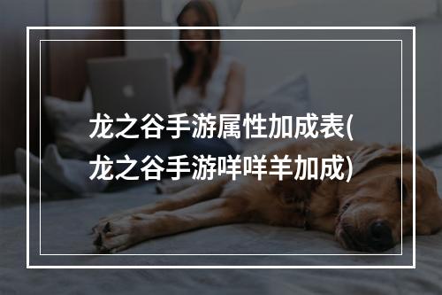 龙之谷手游属性加成表(龙之谷手游咩咩羊加成)