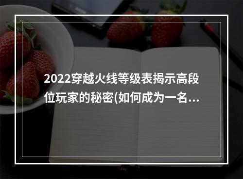 2022穿越火线等级表揭示高段位玩家的秘密(如何成为一名顶尖游戏玩家)