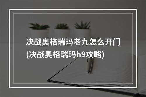 决战奥格瑞玛老九怎么开门(决战奥格瑞玛h9攻略)