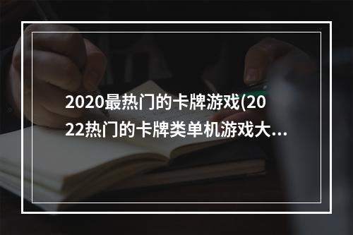 2020最热门的卡牌游戏(2022热门的卡牌类单机游戏大全 单机游戏推荐 )