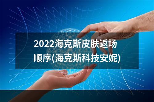 2022海克斯皮肤返场顺序(海克斯科技安妮)