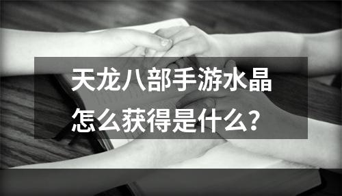 天龙八部手游水晶怎么获得是什么？