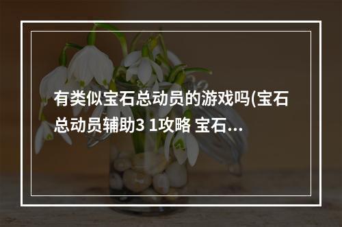 有类似宝石总动员的游戏吗(宝石总动员辅助3 1攻略 宝石总动员的辅助有没。Q)